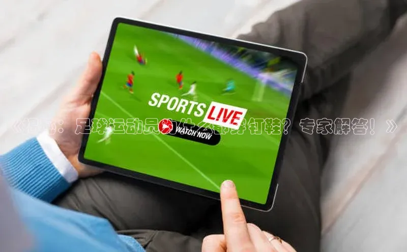 门徒娱乐平台登录入口百度网盘《揭秘：足球运动员为什么都穿钉鞋？专家解答！》