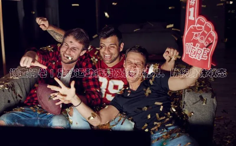 门徒注册平台壹网壹创调查问卷 | 足球运动疲劳及恢复情况，助您身体状态