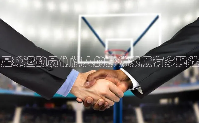 门徒平台登录地址百度数据开放平台足球运动员们惊人的身体素质有多强壮