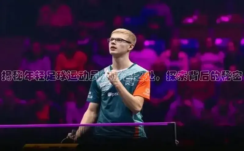 门徒娱乐登录华策影视揭秘年轻足球运动员的厉害之处，探索背后的秘密