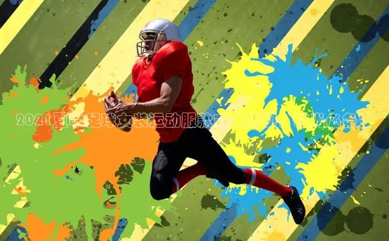 门徒娱乐登录华策影视2021夏季足球女装运动服款式大揭秘，时尚必备！