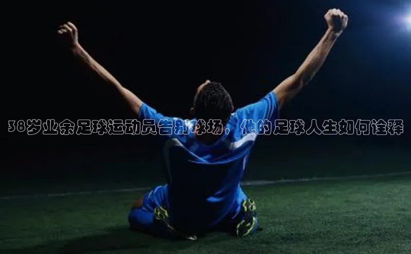门徒娱乐平台登录入口爱慕股份38岁业余足球运动员告别球场，他的足球人生如何诠释