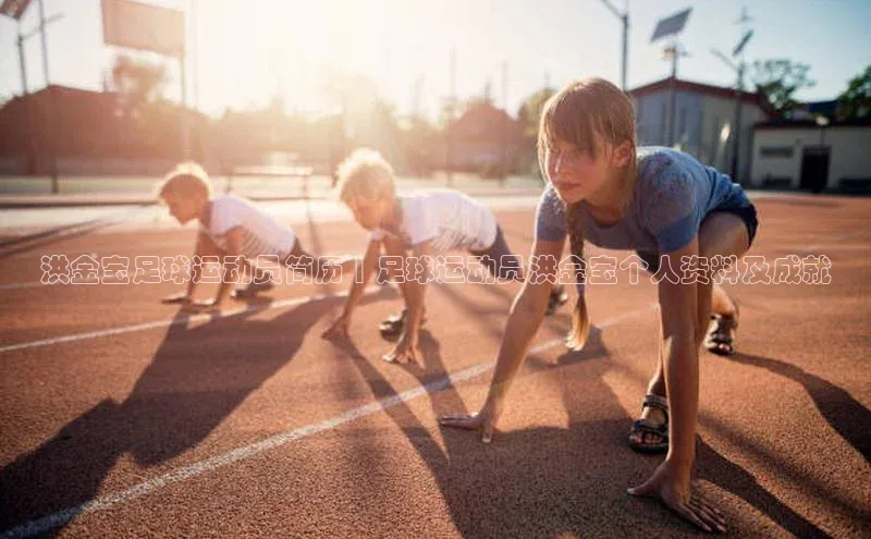门徒娱乐在线登录普信公司洪金宝足球运动员简历 | 足球运动员洪金宝个人资料及成就