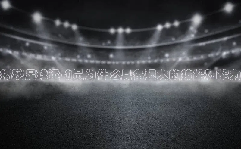 门徒平台官网百度手机助手揭秘足球运动员为什么具备强大的技能和能力