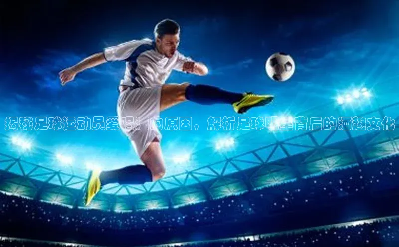 门徒注册百度社团赞助平台揭秘足球运动员爱喝酒的原因，解析足球明星背后的酒趣文化