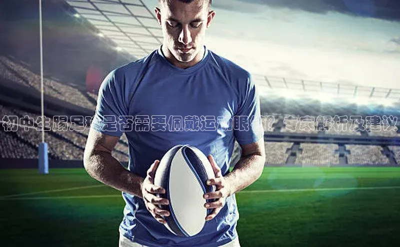 门徒娱乐百家号初中生踢足球是否需要佩戴运动眼镜？专家解析及建议