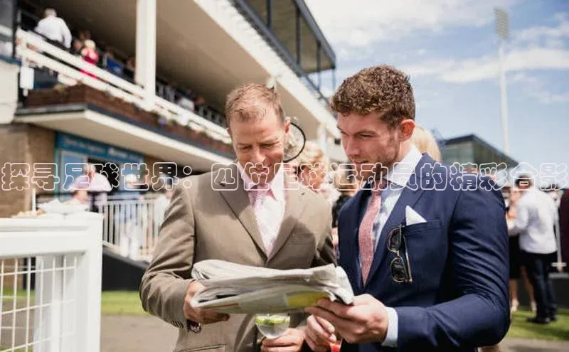 门徒平台注册中心引力传媒探寻足球世界：四位足球运动员的精彩合影