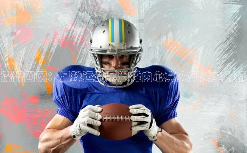 门徒注册登录地址哇咔哇咔文化深情回顾：足球运动员退役内心真实情感全解析