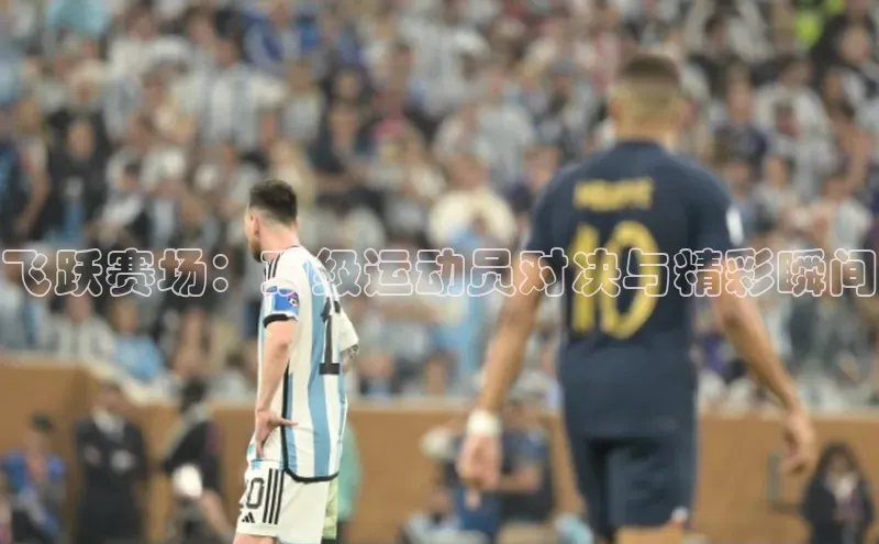 门徒平台官网轻美电器飞跃赛场：顶级运动员对决与精彩瞬间