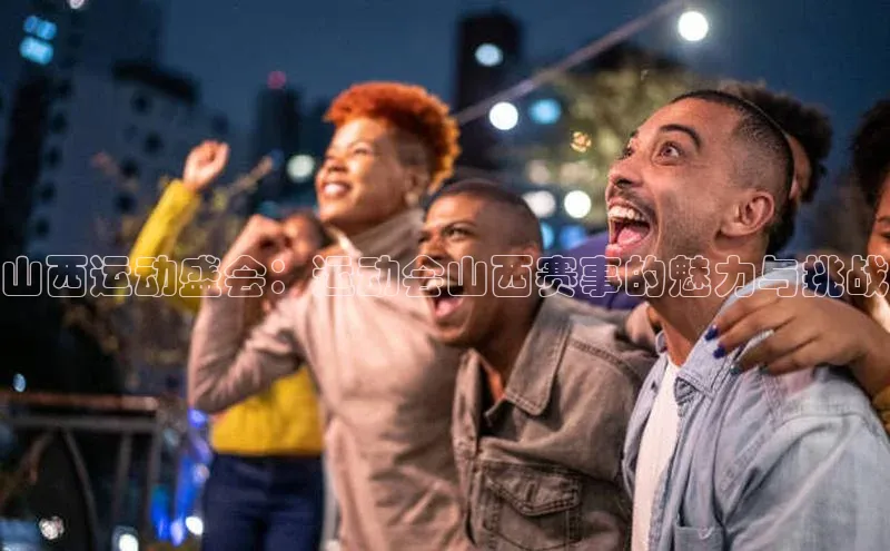 门徒登录入口滴滴出行山西运动盛会：运动会山西赛事的魅力与挑战