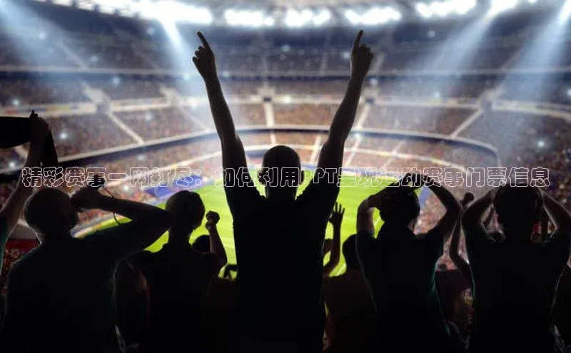 精彩赛事一网打尽：如何利用PPT呈现运动赛事门票信息