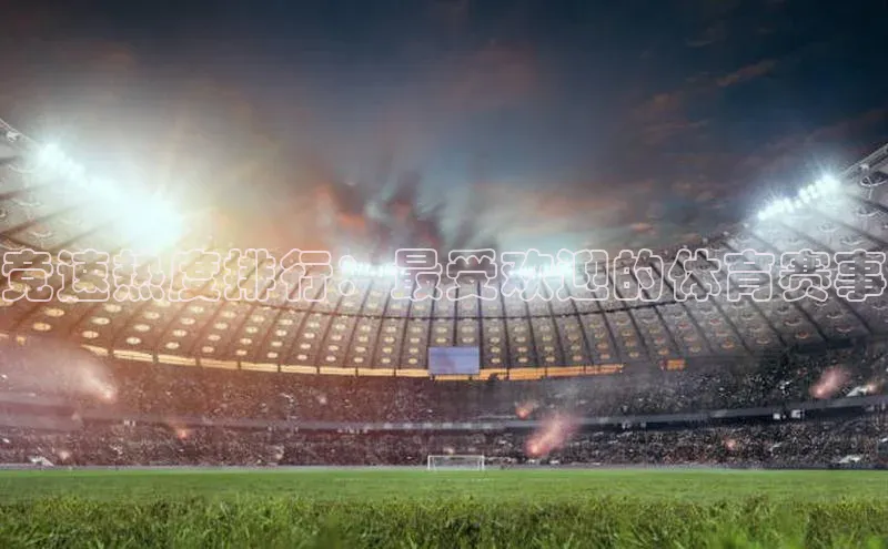 竞速热度排行：最受欢迎的体育赛事