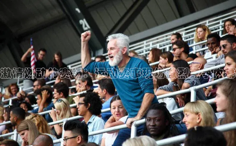 激情燃动的赛场：运动赛事现场激烈竞争内幕
