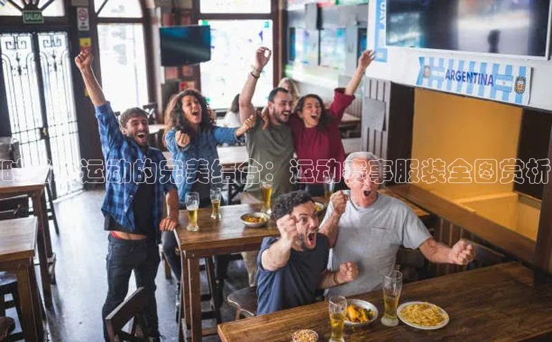 时尚与运动的完美结合：运动赛事服装全图赏析