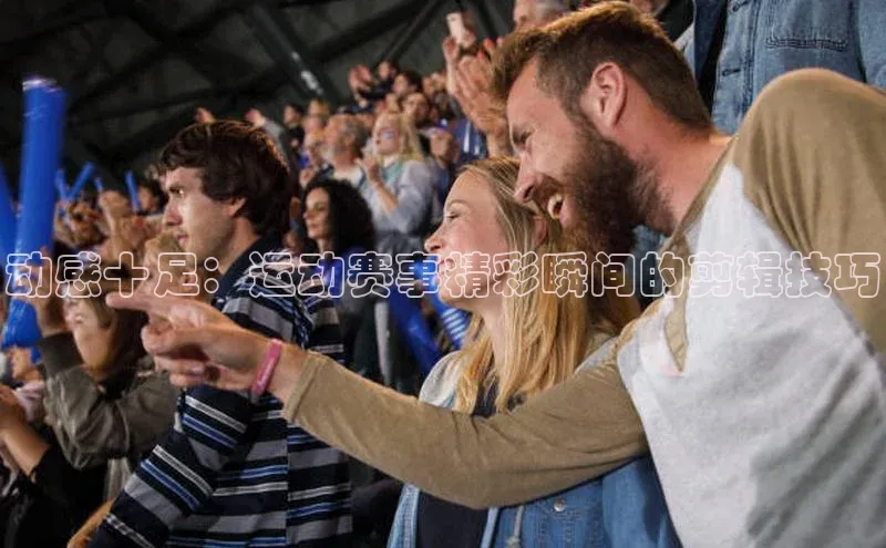 动感十足：运动赛事精彩瞬间的剪辑技巧