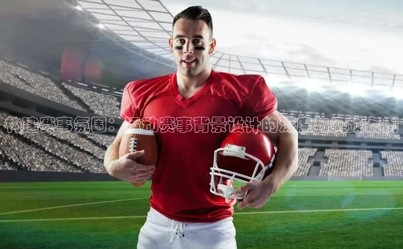 构建赛事氛围：运动赛事背景设计的深度与实践案例
