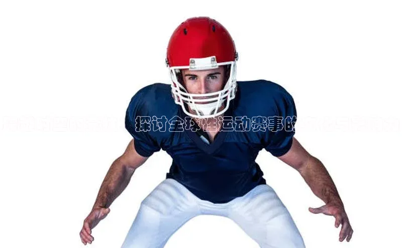 跨越时空的竞技：探讨全球性运动赛事的文化与影响力