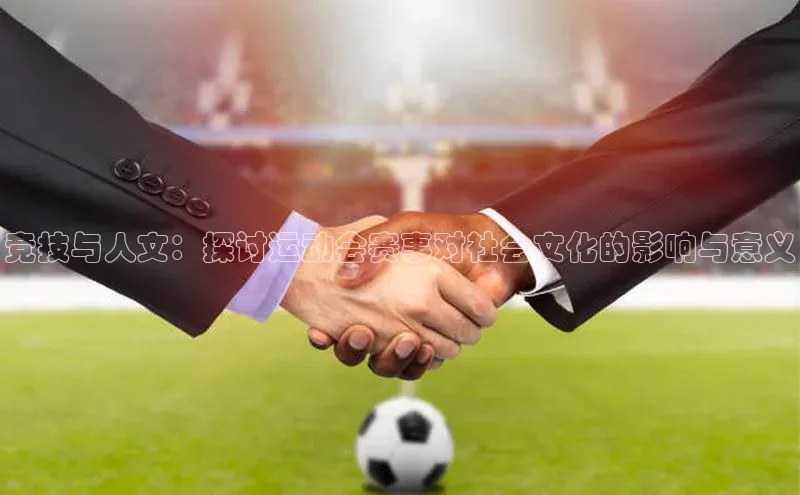 竞技与人文：探讨运动会赛事对社会文化的影响与意义