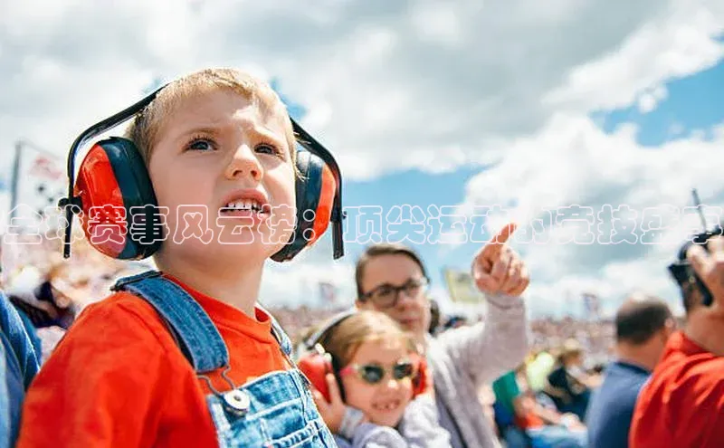 全球赛事风云榜：顶尖运动的竞技盛事