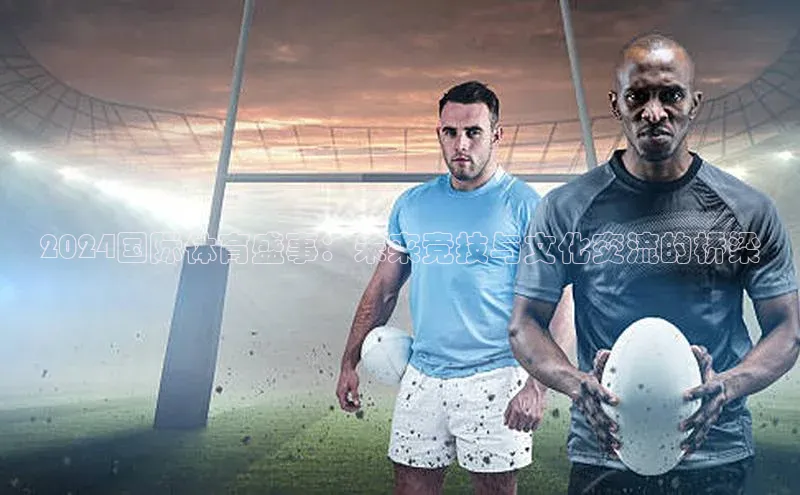 2024国际体育盛事：未来竞技与文化交流的桥梁