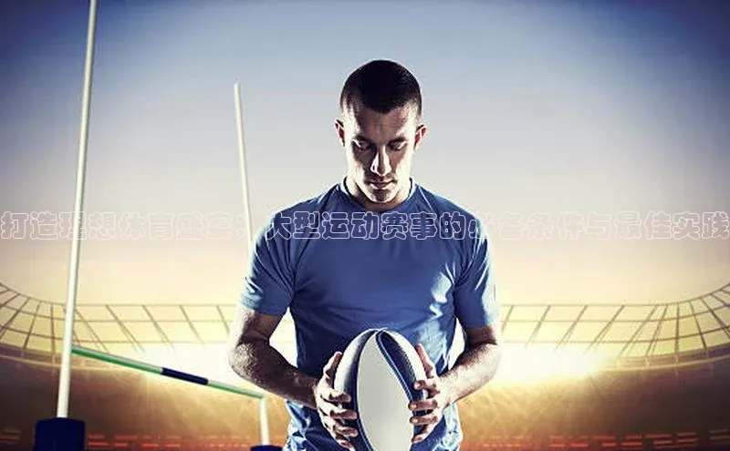 打造理想体育盛宴：大型运动赛事的必备条件与最佳实践