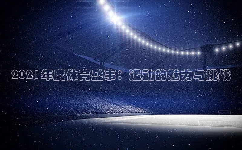 2021年度体育盛事：运动的魅力与挑战