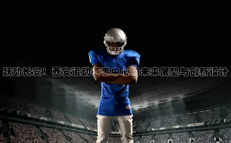 跃动长安：西安运动赛事中心的未来展望与创新设计