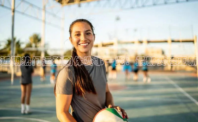 近期热门运动团体赛事一览：最新赛程更新