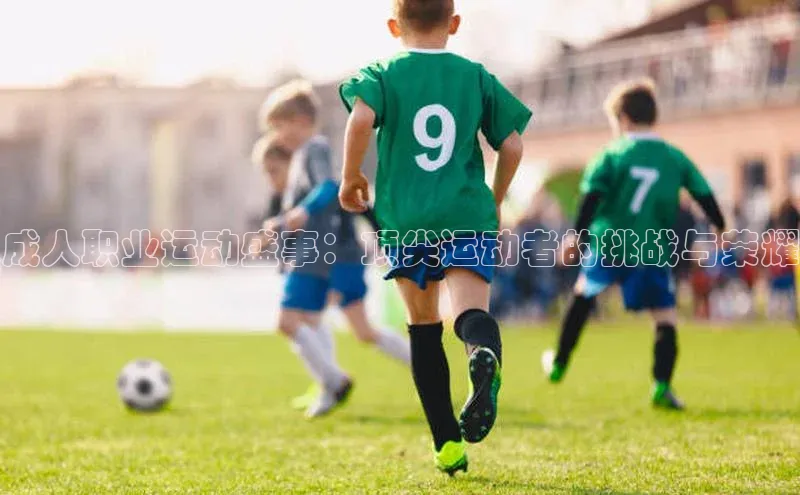 成人职业运动盛事：顶尖运动者的挑战与荣耀