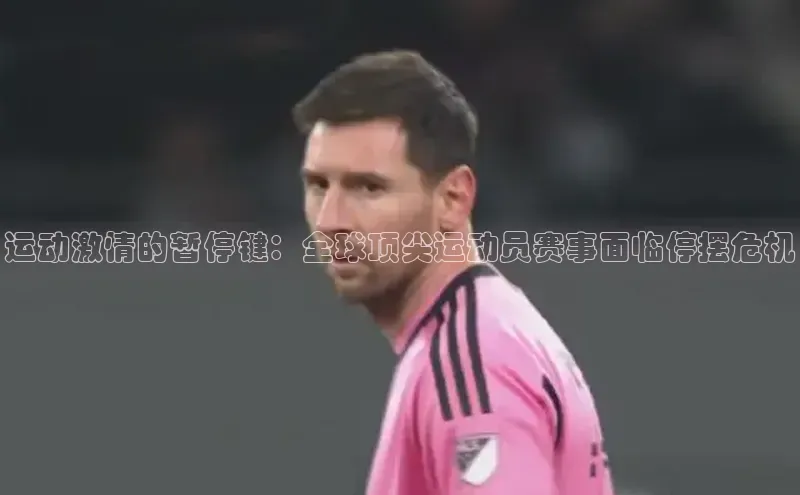 运动激情的暂停键：全球顶尖运动员赛事面临停摆危机