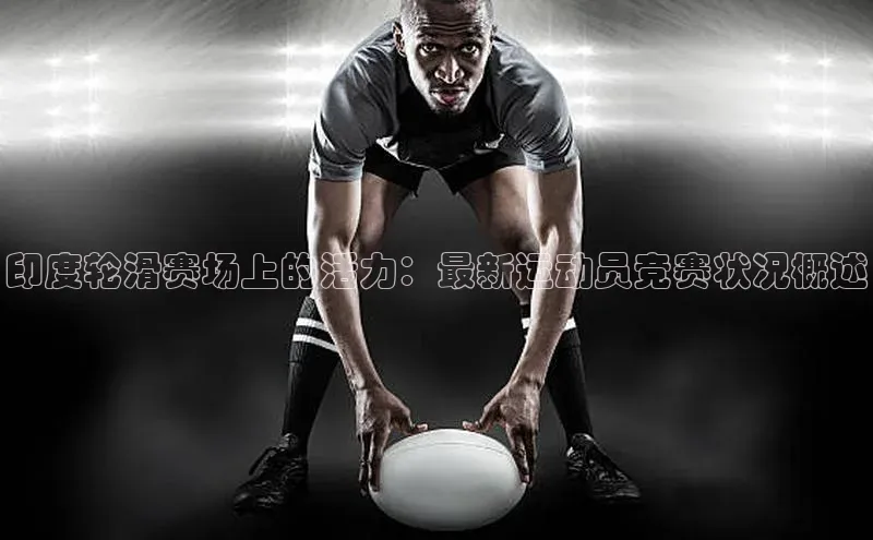 印度轮滑赛场上的活力：最新运动员竞赛状况概述