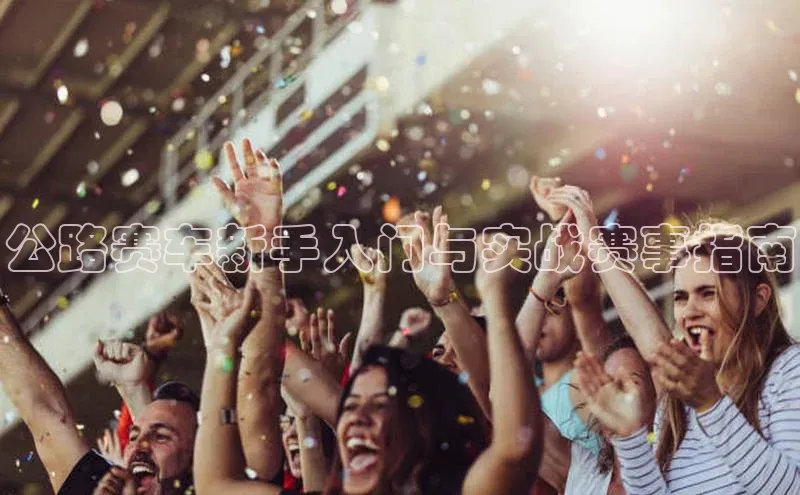 公路赛车新手入门与实战赛事指南