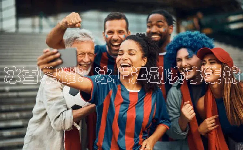 冰雪荣耀：冰上运动赛事集锦