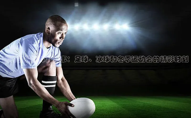 瑞典的最新体育盛事：足球、冰球和冬季运动会的精彩时刻