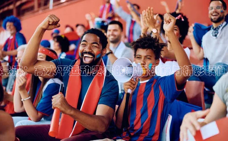 竞速：高水平运动赛事的幕后秘籍与精彩瞬间