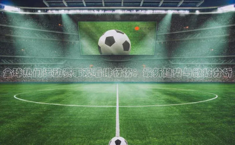 全球热门运动赛事观看排行榜：最新趋势与数据分析