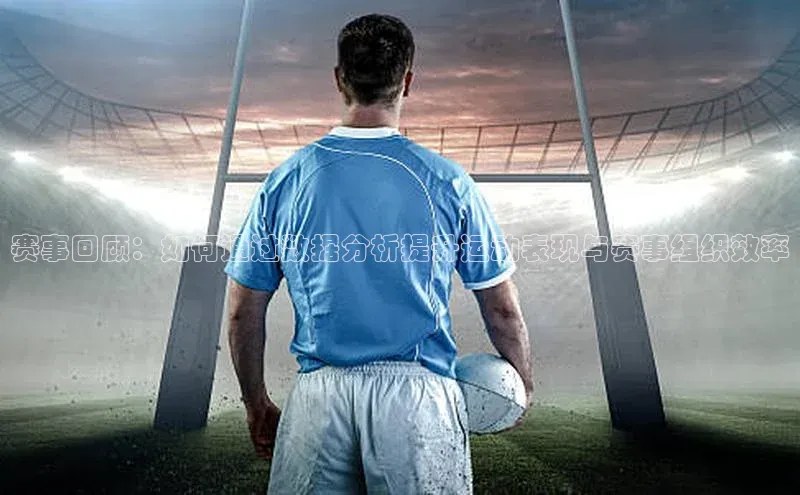 赛事回顾：如何通过数据分析提升运动表现与赛事组织效率