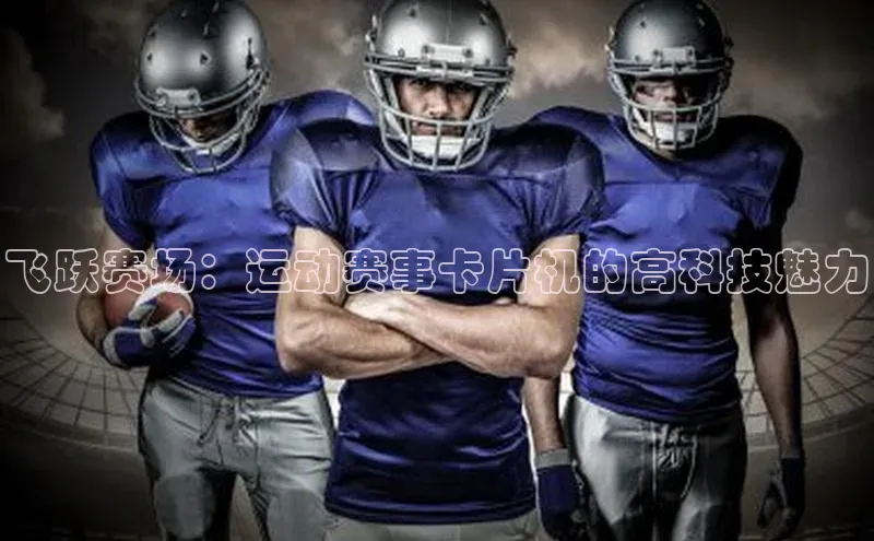 飞跃赛场：运动赛事卡片机的高科技魅力