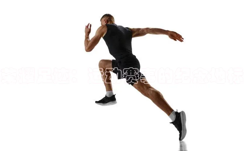 荣耀足迹：运动赛事的纪念地标