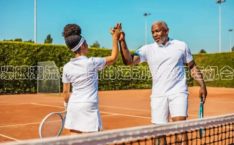 紧跟潮流：最新的运动赛事报名机会