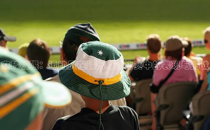 突破极限：运动员在最高级别比赛中的表现与挑战